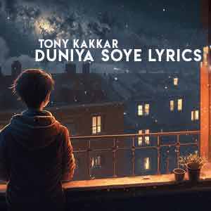 duniya soye lyrics tony kakkar's new song